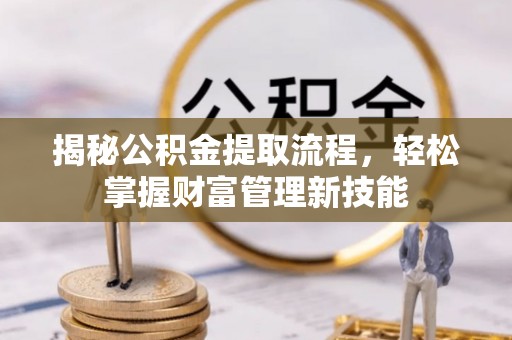 连江揭秘公积金提取流程，轻松掌握财富管理新技能