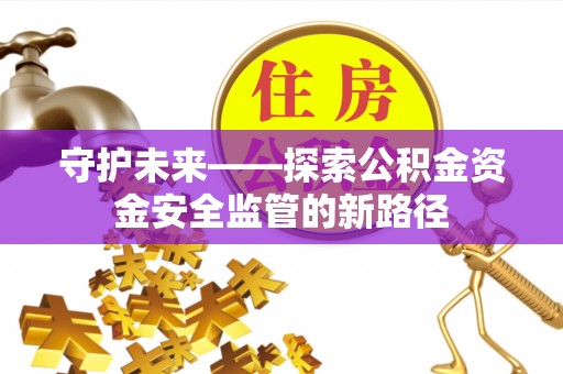 连江守护未来——探索公积金资金安全监管的新路径