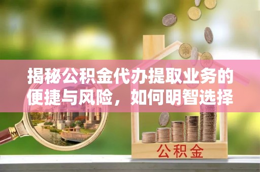 连江揭秘公积金代办提取业务的便捷与风险，如何明智选择？