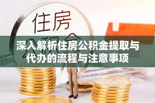 连江深入解析住房公积金提取与代办的流程与注意事项