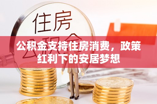 连江公积金支持住房消费，政策红利下的安居梦想