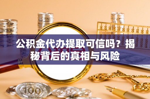 连江公积金代办提取可信吗？揭秘背后的真相与风险