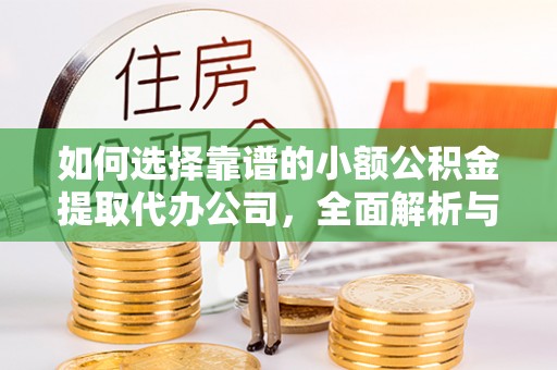 连江如何选择靠谱的小额公积金提取代办公司，全面解析与实用指南