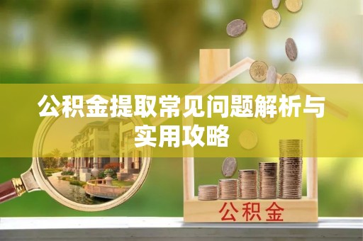 连江公积金提取常见问题解析与实用攻略