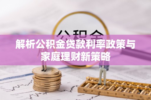 连江解析公积金贷款利率政策与家庭理财新策略