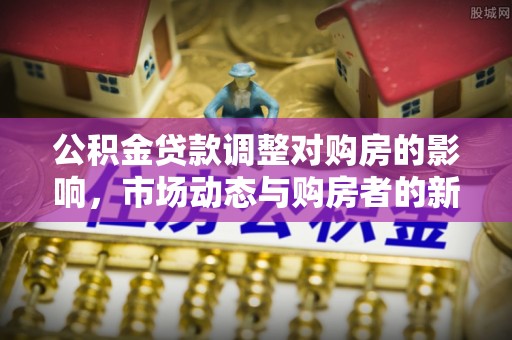 连江公积金贷款调整对购房的影响，市场动态与购房者的新选择