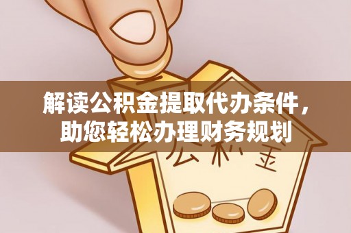 连江解读公积金提取代办条件，助您轻松办理财务规划