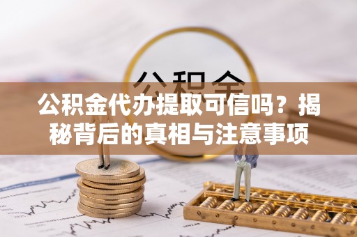 连江公积金代办提取可信吗？揭秘背后的真相与注意事项