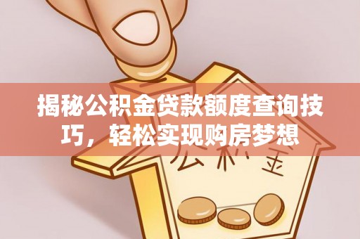 连江揭秘公积金贷款额度查询技巧，轻松实现购房梦想