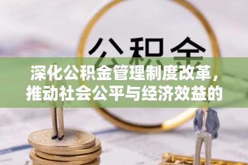连江深化公积金管理制度改革，推动社会公平与经济效益的双赢