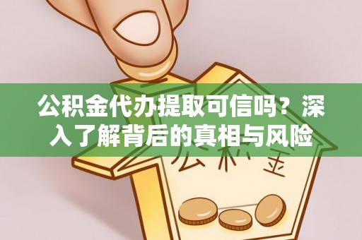 连江公积金代办提取可信吗？深入了解背后的真相与风险