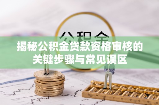 连江揭秘公积金贷款资格审核的关键步骤与常见误区