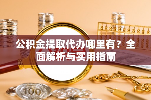连江公积金提取代办哪里有？全面解析与实用指南