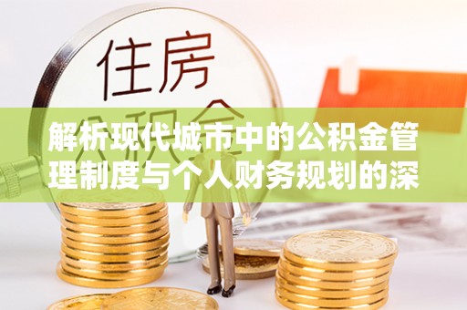 连江解析现代城市中的公积金管理制度与个人财务规划的深度关联