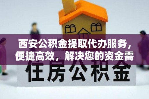 连江西安公积金提取代办服务，便捷高效，解决您的资金需求