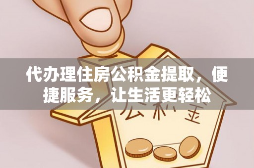 连江代办理住房公积金提取，便捷服务，让生活更轻松