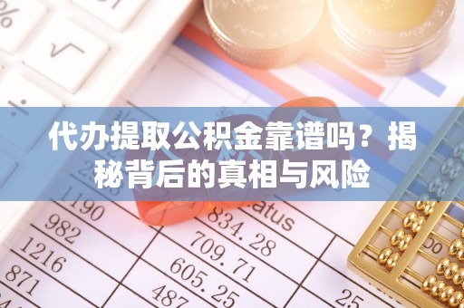 连江代办提取公积金靠谱吗？揭秘背后的真相与风险