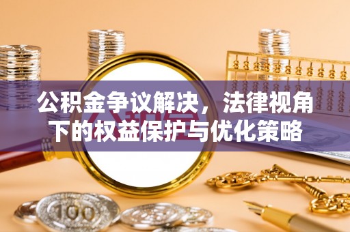 连江公积金争议解决，法律视角下的权益保护与优化策略