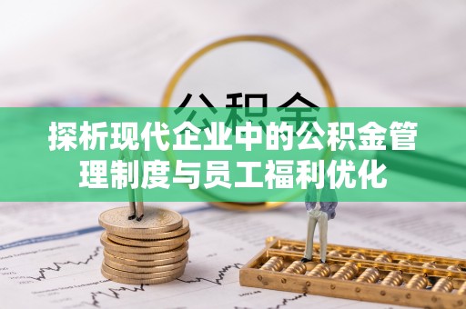 连江探析现代企业中的公积金管理制度与员工福利优化
