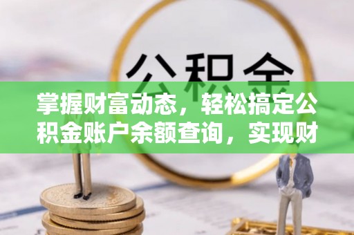连江掌握财富动态，轻松搞定公积金账户余额查询，实现财务自由第一步