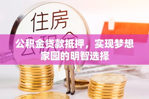 连江公积金贷款抵押，实现梦想家园的明智选择