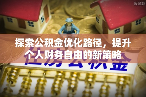 连江探索公积金优化路径，提升个人财务自由的新策略