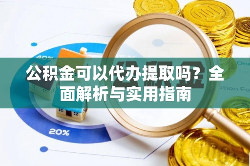 连江公积金可以代办提取吗？全面解析与实用指南