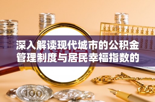 连江深入解读现代城市的公积金管理制度与居民幸福指数的关联