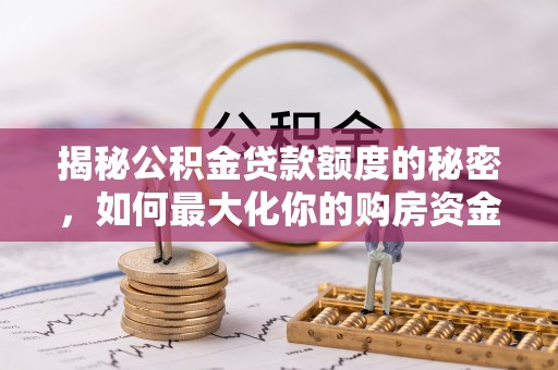 连江揭秘公积金贷款额度的秘密，如何最大化你的购房资金？