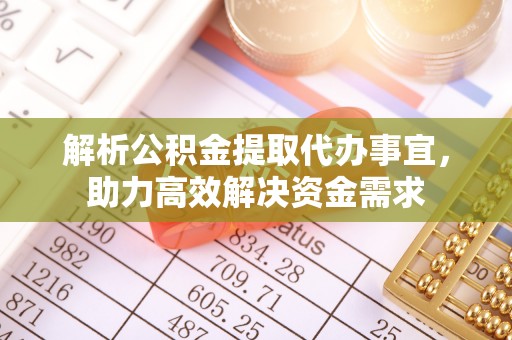 连江解析公积金提取代办事宜，助力高效解决资金需求