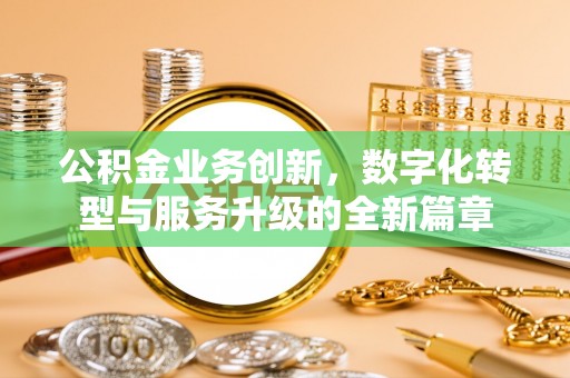 连江公积金业务创新，数字化转型与服务升级的全新篇章