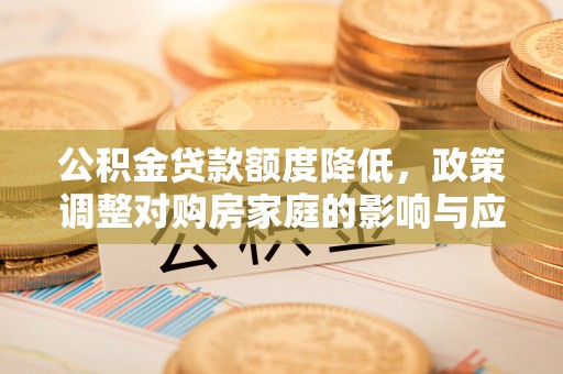 连江公积金贷款额度降低，政策调整对购房家庭的影响与应对策略