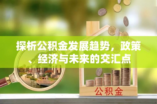 连江探析公积金发展趋势，政策、经济与未来的交汇点