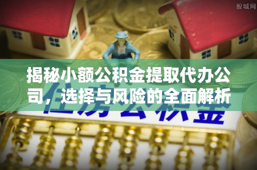 连江揭秘小额公积金提取代办公司，选择与风险的全面解析