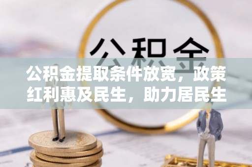 连江公积金提取条件放宽，政策红利惠及民生，助力居民生活质量提升