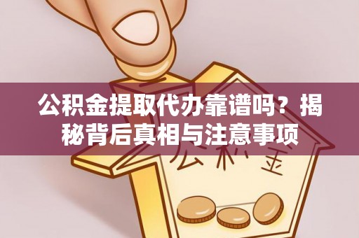 连江公积金提取代办靠谱吗？揭秘背后真相与注意事项