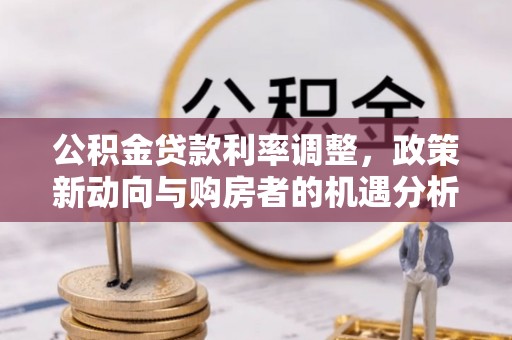 连江公积金贷款利率调整，政策新动向与购房者的机遇分析