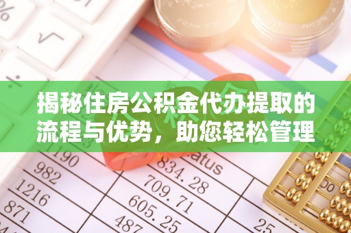 连江揭秘住房公积金代办提取的流程与优势，助您轻松管理资金