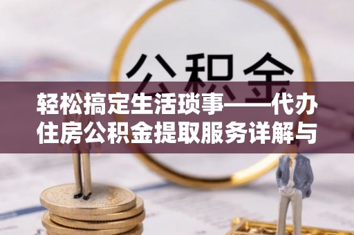 连江轻松搞定生活琐事——代办住房公积金提取服务详解与实用指南