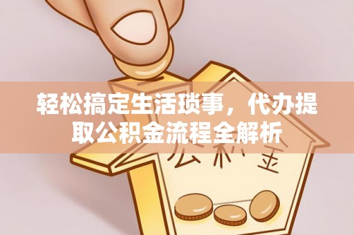 连江轻松搞定生活琐事，代办提取公积金流程全解析