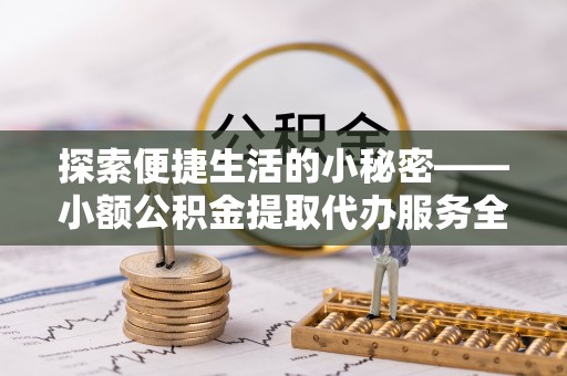 连江探索便捷生活的小秘密——小额公积金提取代办服务全解析
