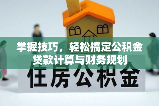 连江掌握技巧，轻松搞定公积金贷款计算与财务规划