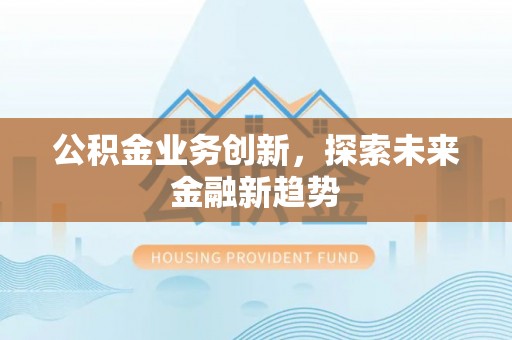 连江公积金业务创新，探索未来金融新趋势