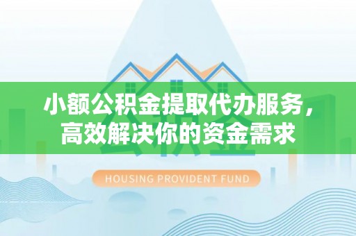 连江小额公积金提取代办服务，高效解决你的资金需求