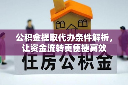 连江公积金提取代办条件解析，让资金流转更便捷高效