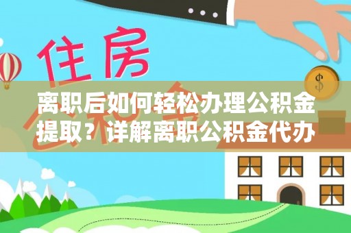 连江离职后如何轻松办理公积金提取？详解离职公积金代办提取流程