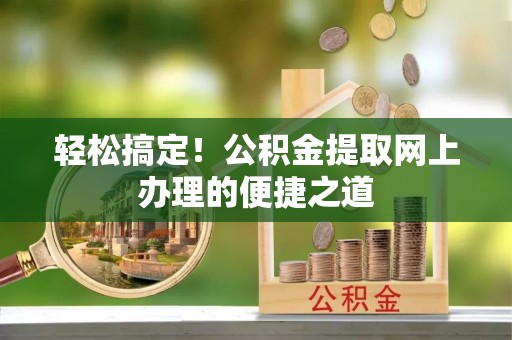 连江轻松搞定！公积金提取网上办理的便捷之道