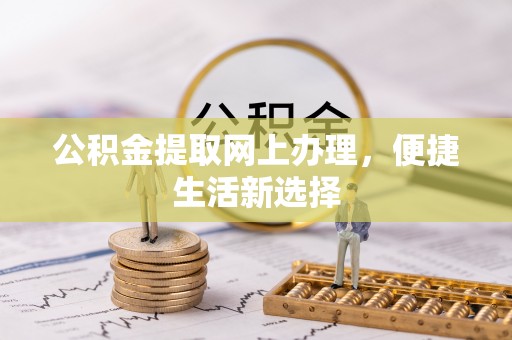 连江公积金提取网上办理，便捷生活新选择
