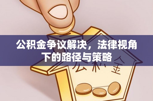 连江公积金争议解决，法律视角下的路径与策略