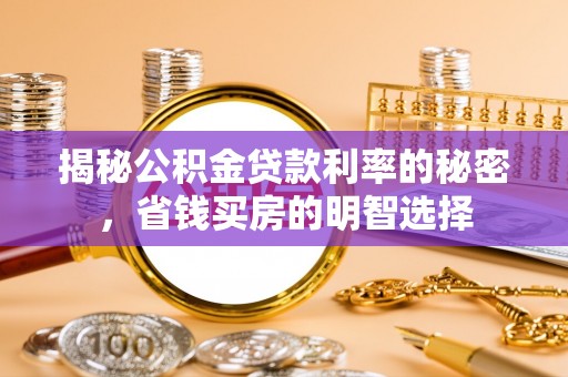 连江揭秘公积金贷款利率的秘密，省钱买房的明智选择